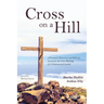 Cross on a Hill: A Personal, Historical, and Biblical Search for the True Meaning of a Controversial Symbol