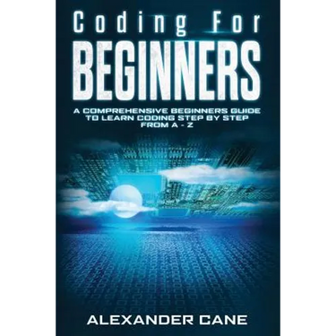 Coding for Beginners: A Comprehensive Beginners Guide to Learn Coding step by step from A-Z