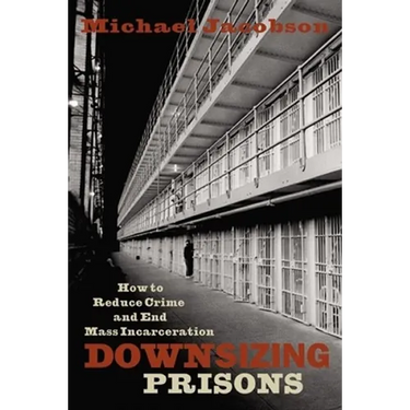 Downsizing Prisons: How to Reduce Crime and End Mass Incarceration