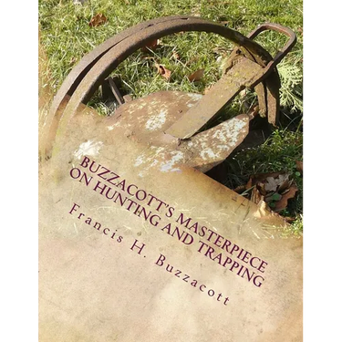 Buzzacott's Masterpiece on Hunting and Trapping: The Complete Hunter's, Trapper's and Camper's Library of Information