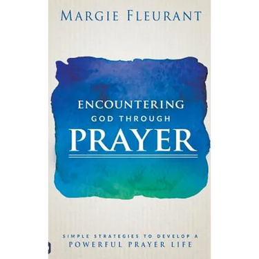 Encountering God Through Prayer: Simple Strategies to Develop a Powerful Prayer Life