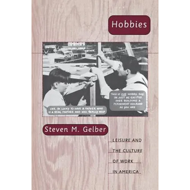 Hobbies: Leisure and the Culture of Work in America