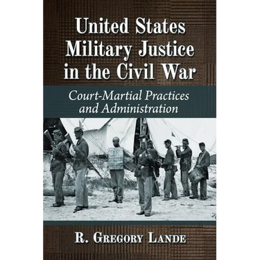 United States Military Justice in the Civil War: Court-Martial Practices and Administration