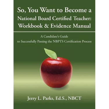 So, You Want to Become a National Board Certified Teacher: Workbook & Evidence Manual: A Candidate's Guide to Successfully Passing the Nbpts Certifica