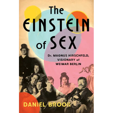 The Einstein of Sex: Dr. Magnus Hirschfeld, Visionary of Weimar Berlin