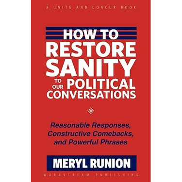 How to Restore Sanity to Our Political Conversations: Reasonable Responses, Constructive Comebacks, and Powerful Phrases