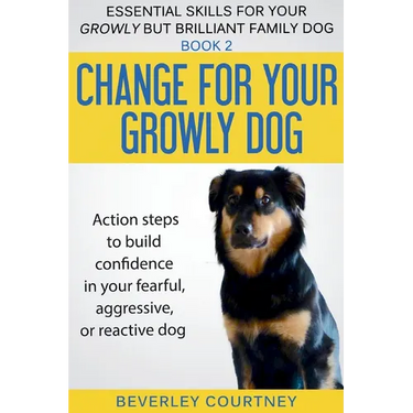 Change for your Growly Dog!: Action steps to build confidence in your fearful, aggressive, or reactive dog