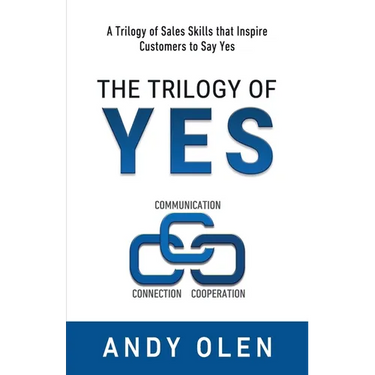 The Trilogy of Yes: Connection, Communication, & Cooperation: A Trilogy of Sales Skills That Inspire Customers to Say Yes