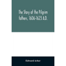 The story of the Pilgrim fathers, 1606-1623 A.D.: as told by themselves, their friends, and their enemies