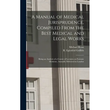 A Manual of Medical Jurisprudence, Compiled From the Best Medical and Legal Works: Being an Analysis of a Course of Lectures on Forensic Medicine, Ann