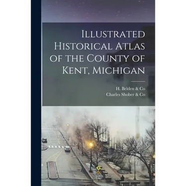 Illustrated Historical Atlas of the County of Kent, Michigan