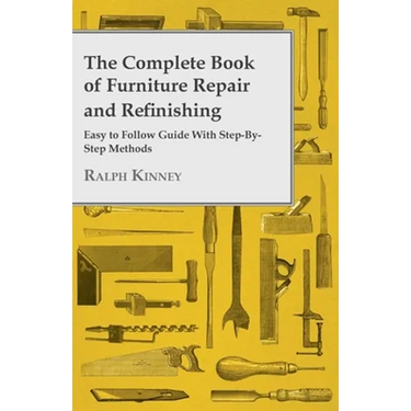 The Complete Book of Furniture Repair and Refinishing - Easy to Follow Guide With Step-By-Step Methods