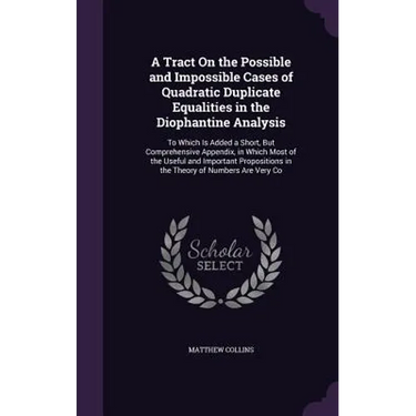 A Tract On the Possible and Impossible Cases of Quadratic Duplicate Equalities in the Diophantine Analysis: To Which Is Added a Short, But Comprehensi