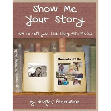 Show Me Your Story: How to Tell Your Life Story with Photos