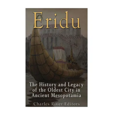Eridu: The History and Legacy of the Oldest City in Ancient Mesopotamia
