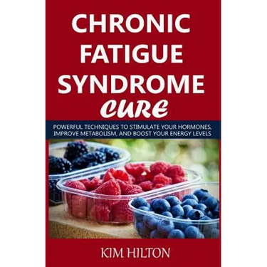 Chronic Fatigue Syndrome Cure: Powerful Techniques to Stimulate Your Hormones, Improve Metabolism, and Boost Your Energy Levels
