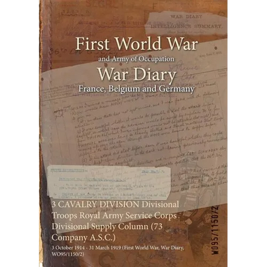 3 CAVALRY DIVISION Divisional Troops Royal Army Service Corps Divisional Supply Column (73 Company A.S.C.): 3 October 1914 - 31 March 1919 (First Worl