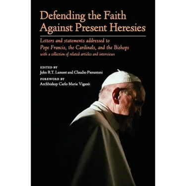 Defending the Faith Against Present Heresies: Letters and statements addressed to Pope Francis, the Cardinals, and the Bishops with a collection of re