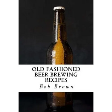 Old Fashioned Beer Brewing Recipes: How to Brew Unique Flavoured Beer Using Old Fashioned Recipes