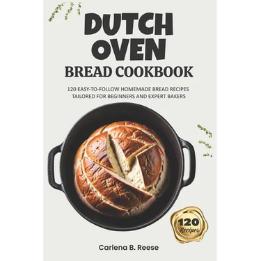 Dutch Oven Bread Cookbook: 120 Easy-to-Follow Homemade Bread Recipes Tailored for Beginners and Expert Bakers