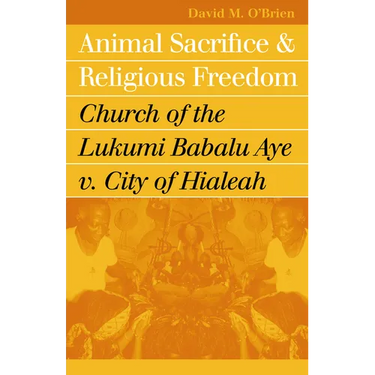 Animal Sacrifice and Religious Freedom: Church of the Lukumi Babalu Aye V. City of Hialeah