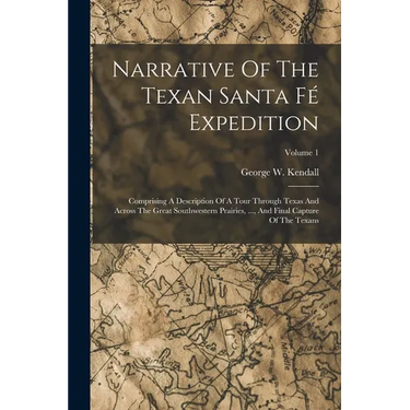 Narrative Of The Texan Santa Fé Expedition: Comprising A Description Of A Tour Through Texas And Across The Great Southwestern Prairies, ..., And Fina