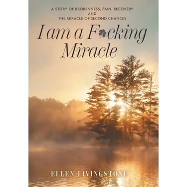 I am a F*cking Miracle: A Story of Brokenness, Pain, Recovery and the Miracle of Second Chances