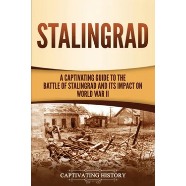 Stalingrad: A Captivating Guide to the Battle of Stalingrad and Its Impact on World War II