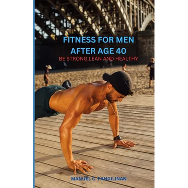 Fitness of Men After Age 40: Be Strong, Lean and Healthy