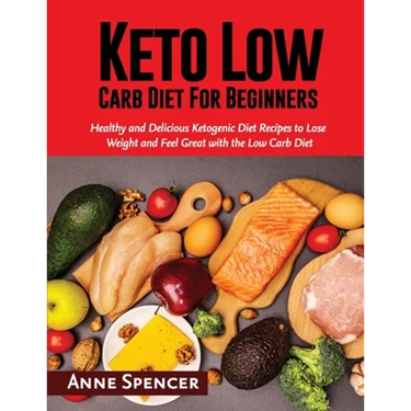 Keto Low Carb Diet For Beginners: Healthy and Delicious Ketogenic Diet Recipes to Lose Weight and Feel Great with the Low Carb Diet