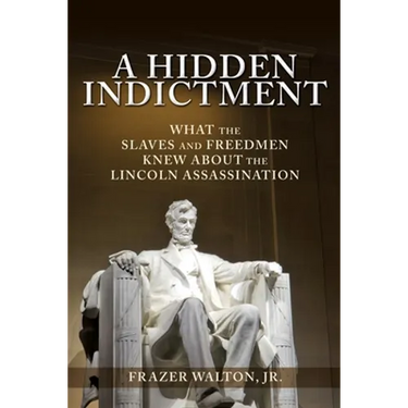 A Hidden Indictment: What the Slaves and Freedmen Knew About the Lincoln Assassination
