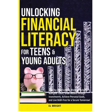 Unlocking Financial Literacy for Teens & Young Adults: Guide to Manage Budgets, Navigate Taxes, Grow Wealth thru Investments, Achieve Personal Growth