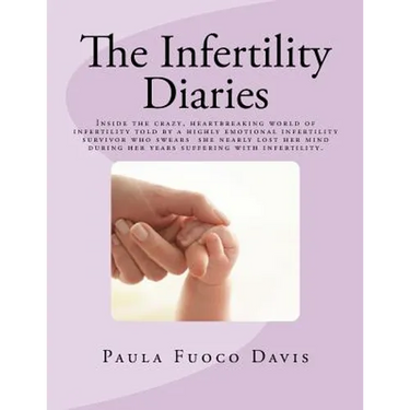The Infertility Diaries: Inside the crazy, heartbreaking world of infertility told by a highly emotional infertility survivor who swears she ne