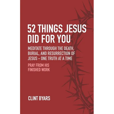 52 Things Jesus Did For You: Meditate Through the Death, Burial, and Resurrection of Jesus - One Truth at a Time