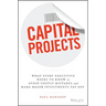 Capital Projects: What Every Executive Needs to Know to Avoid Costly Mistakes and Make Major Investments Pay Off