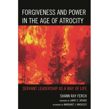Forgiveness and Power in the Age of Atrocity: Servant Leadership as a Way of Life