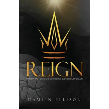 Reign: My Story and How to Live Victoriously Over Sexual Immorality