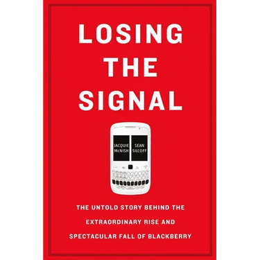 Losing the Signal: The Untold Story Behind the Extraordinary Rise and Spectacular Fall of Blackberry