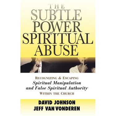 The Subtle Power of Spiritual Abuse: Recognizing and Escaping Spiritual Manipulation and False Spiritual Authority Within the Church