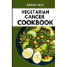 The Vegetarian Cancer Cookbook: Nourishing Recipes for Wellness: The Vegetarian Cancer Cookbook