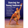 Dancing for Young Audiences: A Practical Guide to Creating, Managing and Marketing a Performance Company