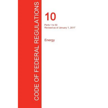CFR 10, Parts 1 to 50, Energy, January 01, 2017 (Volume 1 of 4)