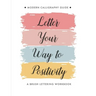 Letter Your Way to Positivity: A Brush Lettering Workbook - Modern Calligraphy Guide for All Levels