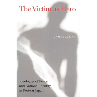 Victim as Hero: Ideologies of Peace and National Identity in Postwar Japan