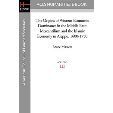 The Origins of Western Economic Dominance in the Middle East: Mercantilism and the Islamic Economy in Aleppo, 1600-1750