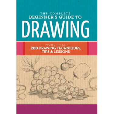 The Complete Beginner's Guide to Drawing: More Than 200 Drawing Techniques, Tips & Lessons