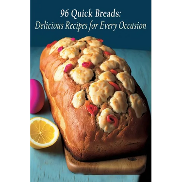 96 Quick Breads: Delicious Recipes for Every Occasion