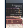 The Magical Message According to Iôannês: Commonly Called the Gospel According to St. John