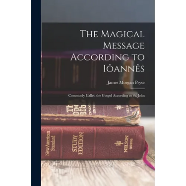 The Magical Message According to Iôannês: Commonly Called the Gospel According to St. John