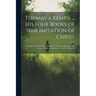 Thomas a Kempis ... His Four Books of the Imitation of Christ: Together With His Three Tabernacles of Poverty, Humility, and Patience, With a Large In